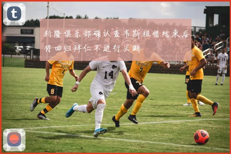 科隆俱乐部确认查韦斯租借结束后将回归拜仁不进行买断