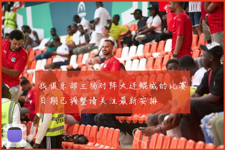 我俱乐部主场对阵大连鲲城的比赛日期已调整请关注最新安排