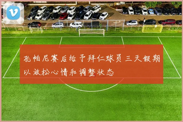 孔帕尼赛后给予拜仁球员三天假期以放松心情和调整状态