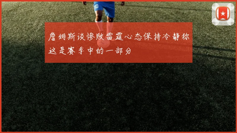 詹姆斯谈惨败雷霆心态保持冷静称这是赛季中的一部分